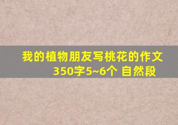 我的植物朋友写桃花的作文350字5~6个 自然段